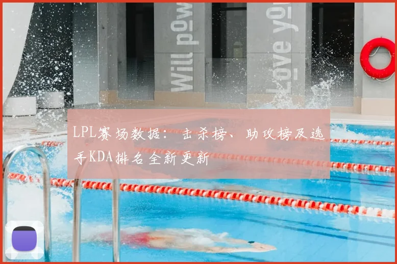 LPL赛场数据：击杀榜、助攻榜及选手KDA排名全新更新