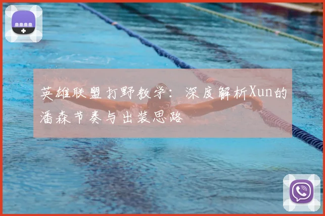 英雄联盟打野教学：深度解析Xun的潘森节奏与出装思路