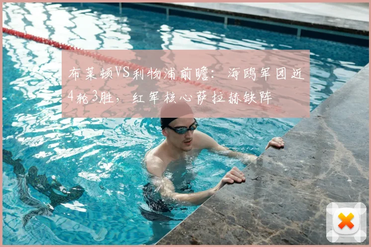 布莱顿VS利物浦前瞻:海鸥军团近4轮3胜,红军核心萨拉赫缺阵