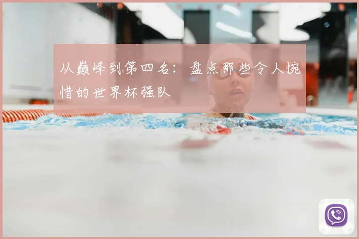 从巅峰到第四名:盘点那些令人惋惜的世界杯强队