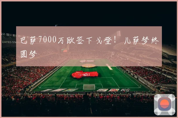 巴萨7000万欧签下戈登!儿萨梦终圆梦
