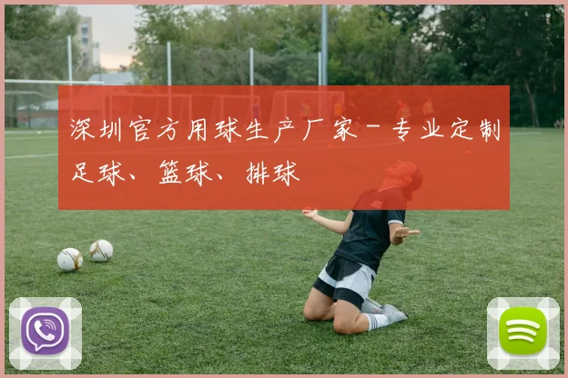 深圳官方用球生产厂家 - 专业定制足球、篮球、排球